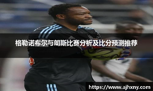 格勒诺布尔与朗斯比赛分析及比分预测推荐