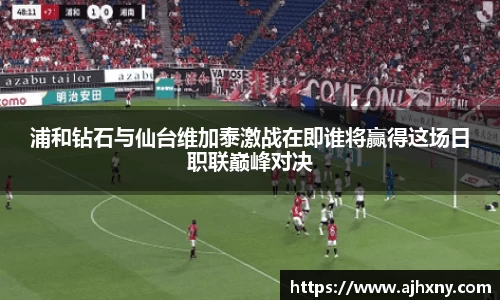 浦和钻石与仙台维加泰激战在即谁将赢得这场日职联巅峰对决