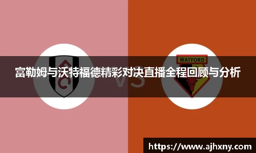 富勒姆与沃特福德精彩对决直播全程回顾与分析
