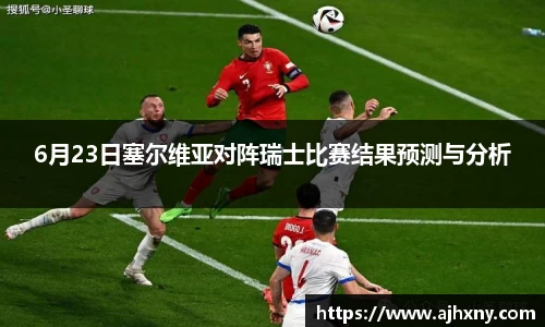 6月23日塞尔维亚对阵瑞士比赛结果预测与分析